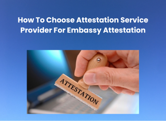 How To Choose Attestation Service Provider For Embassy Attestation